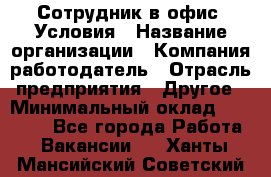 Сотрудник в офис. Условия › Название организации ­ Компания-работодатель › Отрасль предприятия ­ Другое › Минимальный оклад ­ 25 000 - Все города Работа » Вакансии   . Ханты-Мансийский,Советский г.